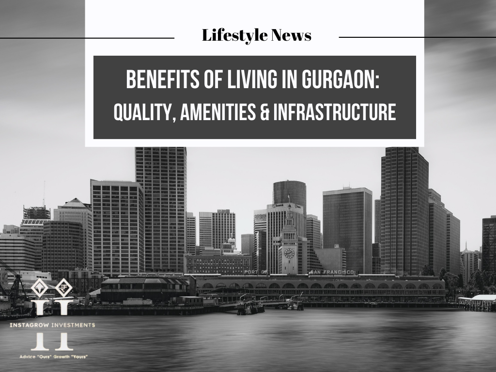 Benefits of Living in Gurgaon Quality, Amenities & Infrastructure